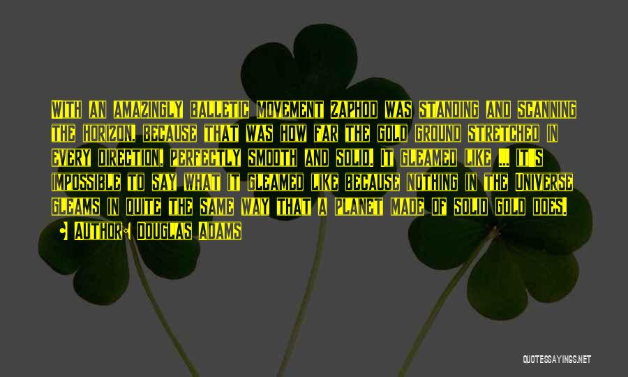 Douglas Adams Quotes: With An Amazingly Balletic Movement Zaphod Was Standing And Scanning The Horizon, Because That Was How Far The Gold Ground