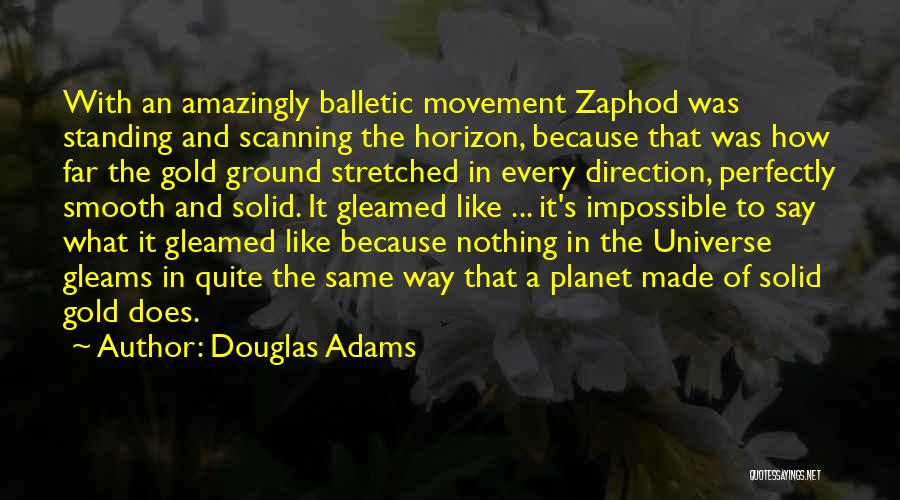 Douglas Adams Quotes: With An Amazingly Balletic Movement Zaphod Was Standing And Scanning The Horizon, Because That Was How Far The Gold Ground