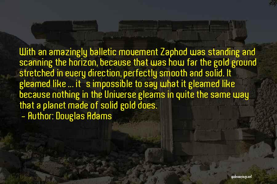 Douglas Adams Quotes: With An Amazingly Balletic Movement Zaphod Was Standing And Scanning The Horizon, Because That Was How Far The Gold Ground
