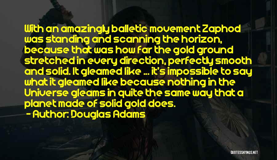 Douglas Adams Quotes: With An Amazingly Balletic Movement Zaphod Was Standing And Scanning The Horizon, Because That Was How Far The Gold Ground