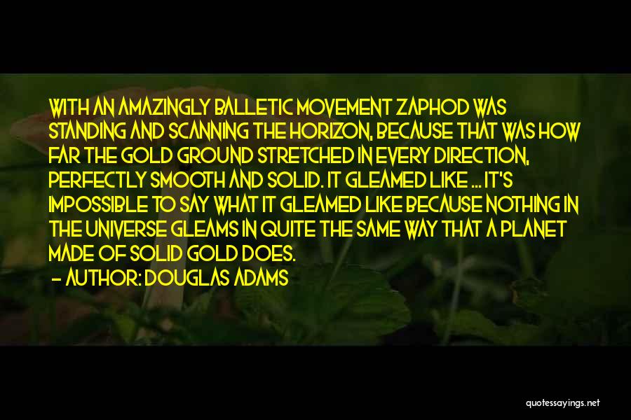 Douglas Adams Quotes: With An Amazingly Balletic Movement Zaphod Was Standing And Scanning The Horizon, Because That Was How Far The Gold Ground