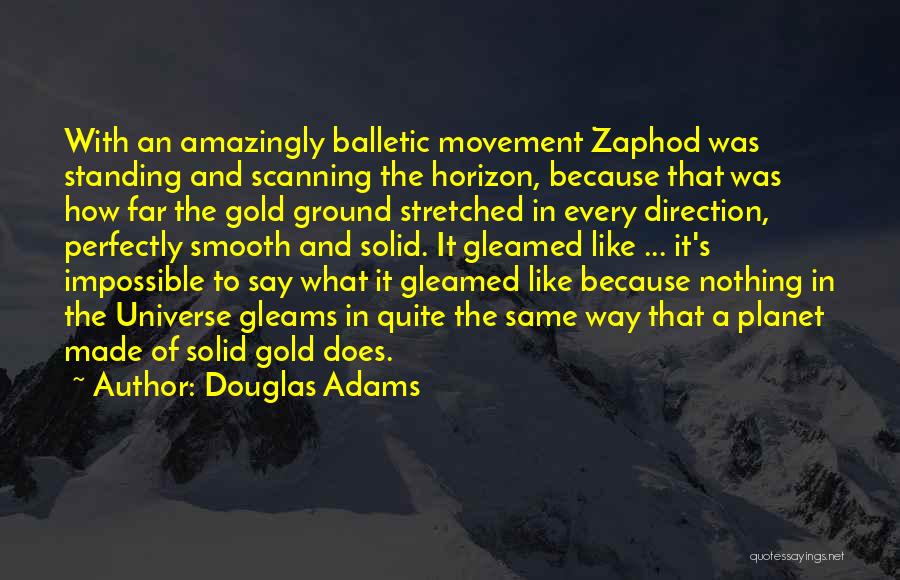 Douglas Adams Quotes: With An Amazingly Balletic Movement Zaphod Was Standing And Scanning The Horizon, Because That Was How Far The Gold Ground