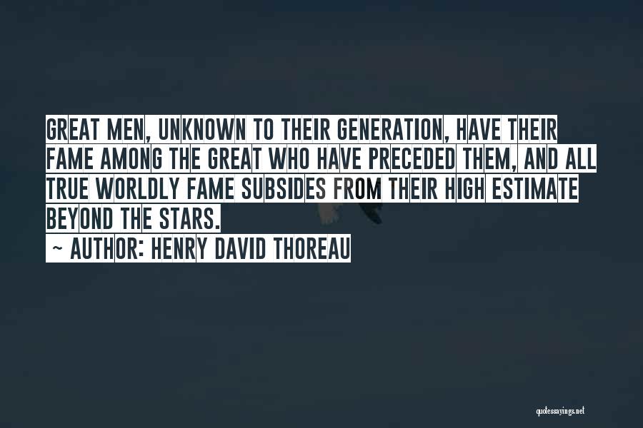 Henry David Thoreau Quotes: Great Men, Unknown To Their Generation, Have Their Fame Among The Great Who Have Preceded Them, And All True Worldly