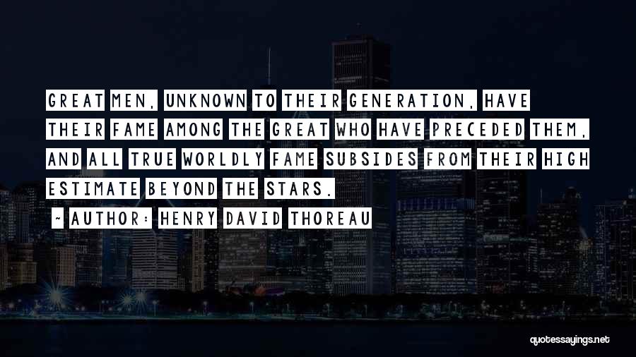 Henry David Thoreau Quotes: Great Men, Unknown To Their Generation, Have Their Fame Among The Great Who Have Preceded Them, And All True Worldly