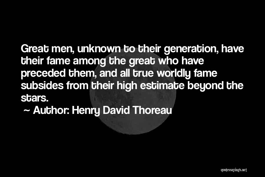 Henry David Thoreau Quotes: Great Men, Unknown To Their Generation, Have Their Fame Among The Great Who Have Preceded Them, And All True Worldly