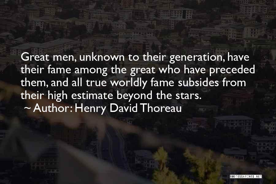 Henry David Thoreau Quotes: Great Men, Unknown To Their Generation, Have Their Fame Among The Great Who Have Preceded Them, And All True Worldly