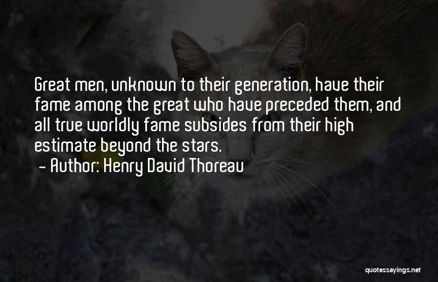 Henry David Thoreau Quotes: Great Men, Unknown To Their Generation, Have Their Fame Among The Great Who Have Preceded Them, And All True Worldly