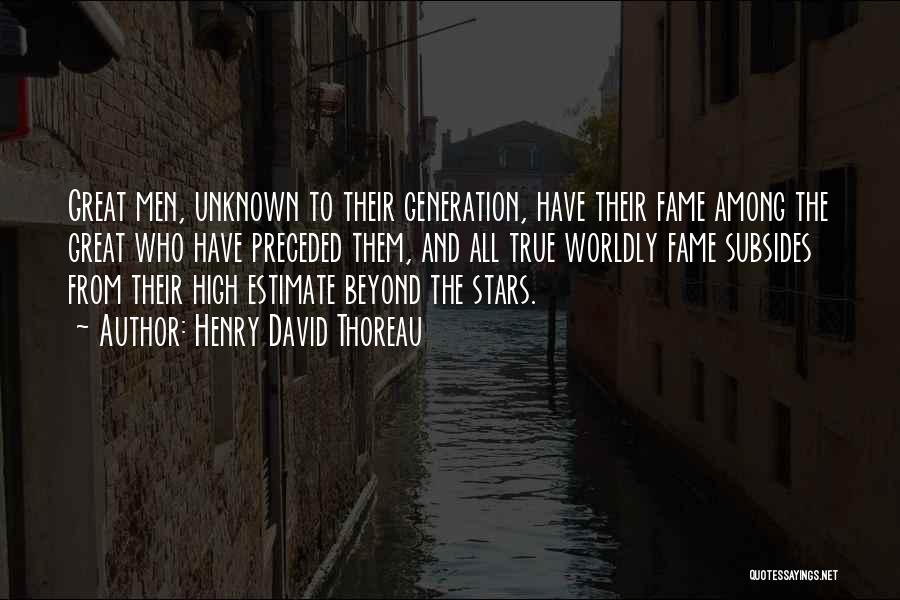Henry David Thoreau Quotes: Great Men, Unknown To Their Generation, Have Their Fame Among The Great Who Have Preceded Them, And All True Worldly
