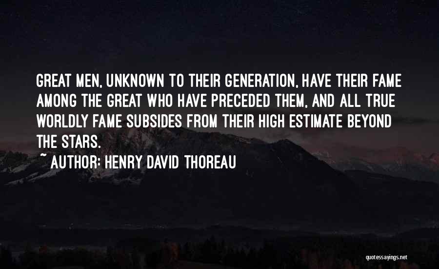 Henry David Thoreau Quotes: Great Men, Unknown To Their Generation, Have Their Fame Among The Great Who Have Preceded Them, And All True Worldly