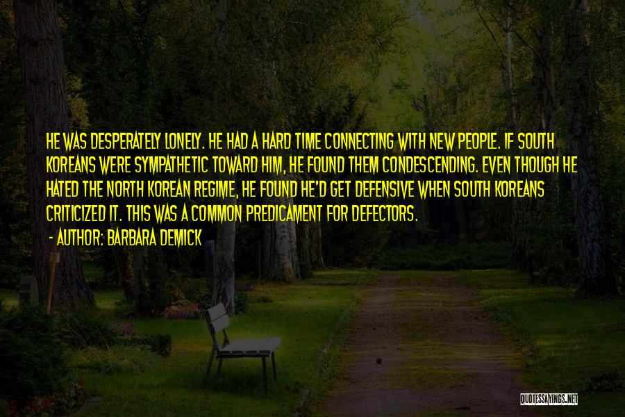 Barbara Demick Quotes: He Was Desperately Lonely. He Had A Hard Time Connecting With New People. If South Koreans Were Sympathetic Toward Him,