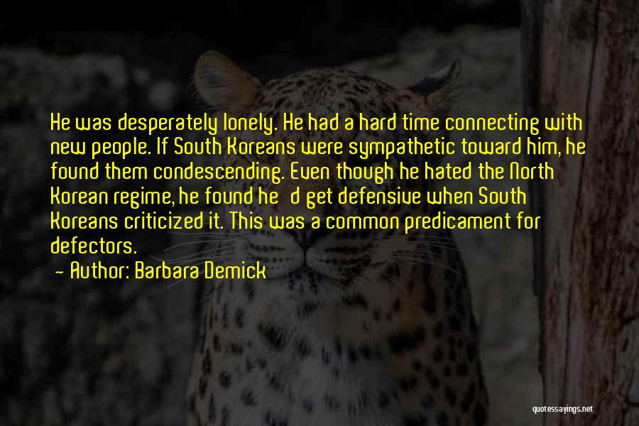 Barbara Demick Quotes: He Was Desperately Lonely. He Had A Hard Time Connecting With New People. If South Koreans Were Sympathetic Toward Him,