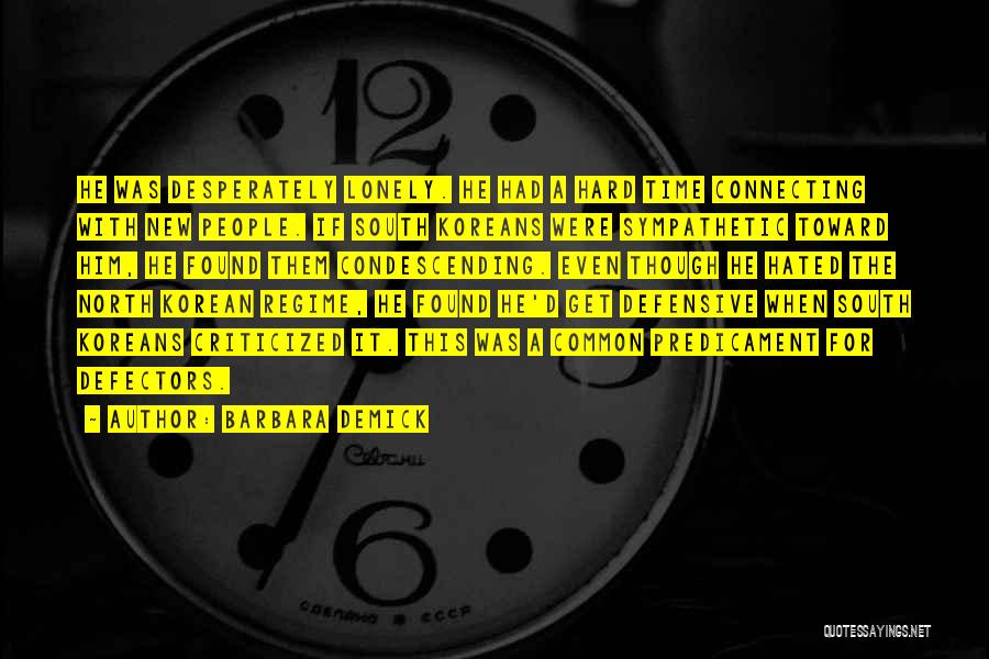 Barbara Demick Quotes: He Was Desperately Lonely. He Had A Hard Time Connecting With New People. If South Koreans Were Sympathetic Toward Him,