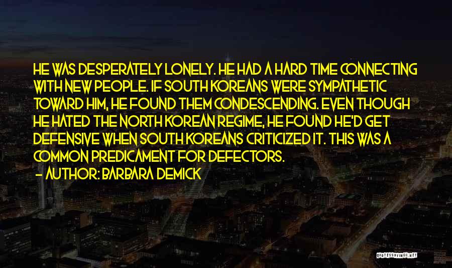 Barbara Demick Quotes: He Was Desperately Lonely. He Had A Hard Time Connecting With New People. If South Koreans Were Sympathetic Toward Him,