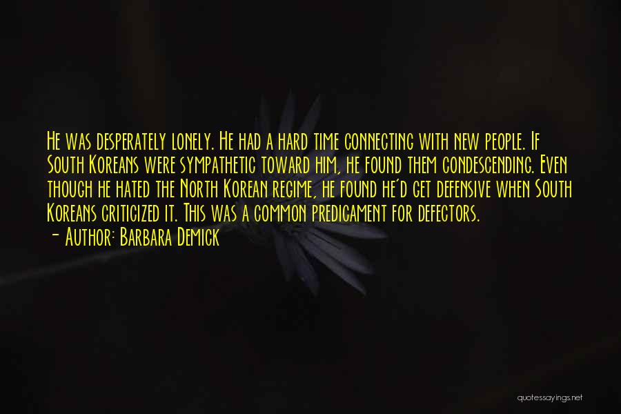 Barbara Demick Quotes: He Was Desperately Lonely. He Had A Hard Time Connecting With New People. If South Koreans Were Sympathetic Toward Him,