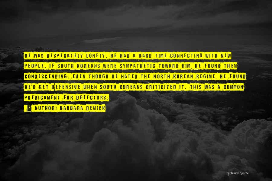Barbara Demick Quotes: He Was Desperately Lonely. He Had A Hard Time Connecting With New People. If South Koreans Were Sympathetic Toward Him,