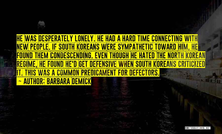 Barbara Demick Quotes: He Was Desperately Lonely. He Had A Hard Time Connecting With New People. If South Koreans Were Sympathetic Toward Him,