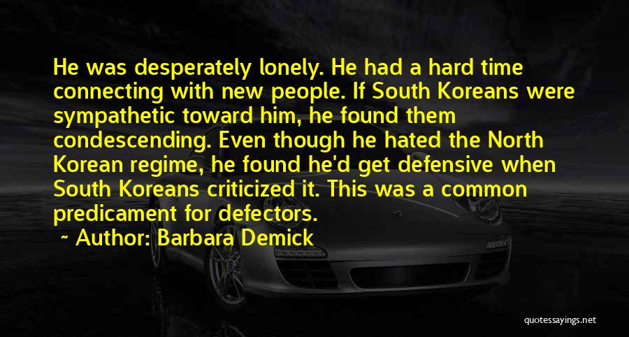 Barbara Demick Quotes: He Was Desperately Lonely. He Had A Hard Time Connecting With New People. If South Koreans Were Sympathetic Toward Him,