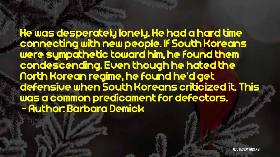 Barbara Demick Quotes: He Was Desperately Lonely. He Had A Hard Time Connecting With New People. If South Koreans Were Sympathetic Toward Him,