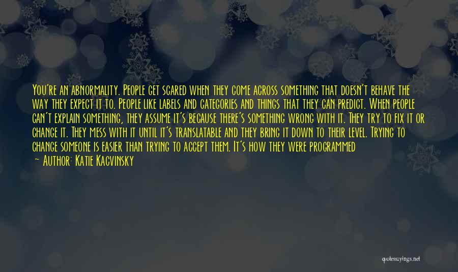 Katie Kacvinsky Quotes: You're An Abnormality. People Get Scared When They Come Across Something That Doesn't Behave The Way They Expect It To.