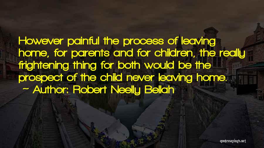 Robert Neelly Bellah Quotes: However Painful The Process Of Leaving Home, For Parents And For Children, The Really Frightening Thing For Both Would Be