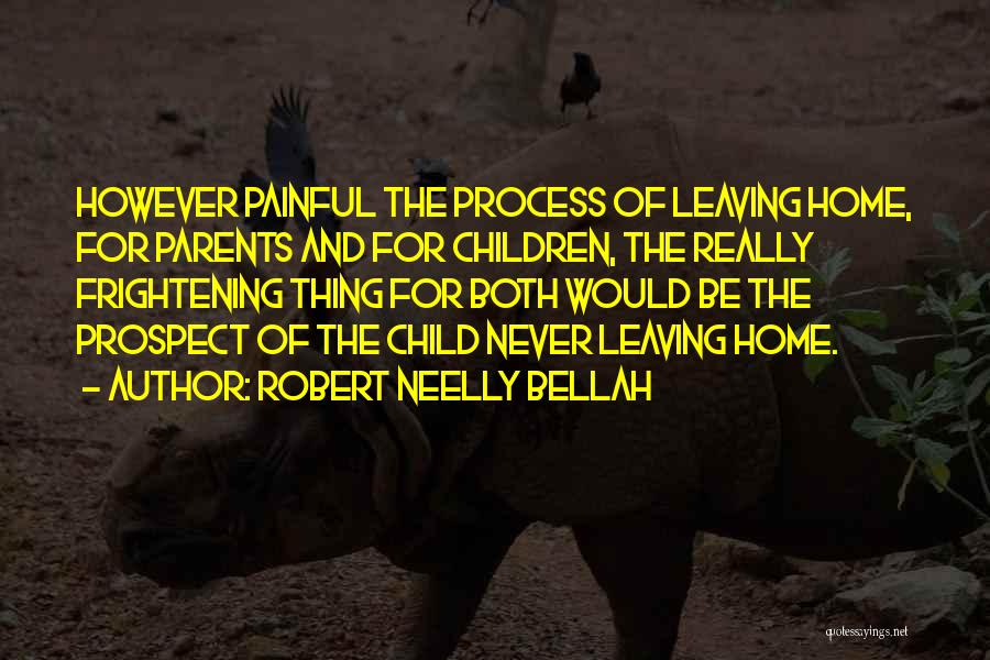 Robert Neelly Bellah Quotes: However Painful The Process Of Leaving Home, For Parents And For Children, The Really Frightening Thing For Both Would Be