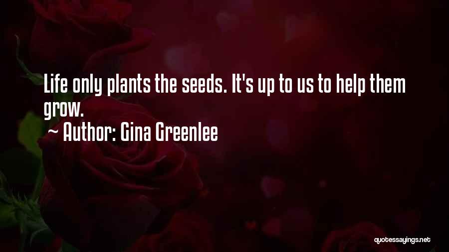 Gina Greenlee Quotes: Life Only Plants The Seeds. It's Up To Us To Help Them Grow.