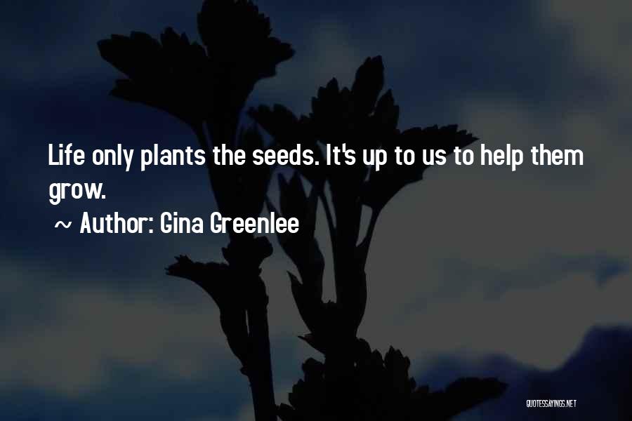 Gina Greenlee Quotes: Life Only Plants The Seeds. It's Up To Us To Help Them Grow.