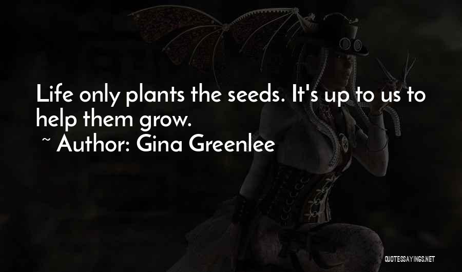 Gina Greenlee Quotes: Life Only Plants The Seeds. It's Up To Us To Help Them Grow.