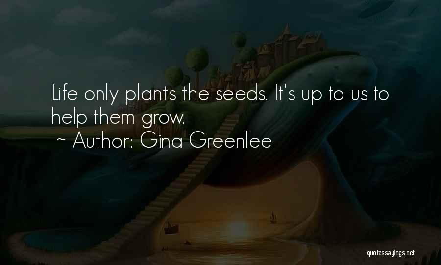 Gina Greenlee Quotes: Life Only Plants The Seeds. It's Up To Us To Help Them Grow.