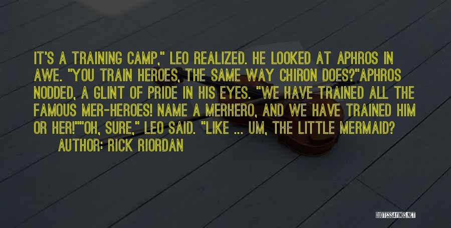 Rick Riordan Quotes: It's A Training Camp, Leo Realized. He Looked At Aphros In Awe. You Train Heroes, The Same Way Chiron Does?aphros
