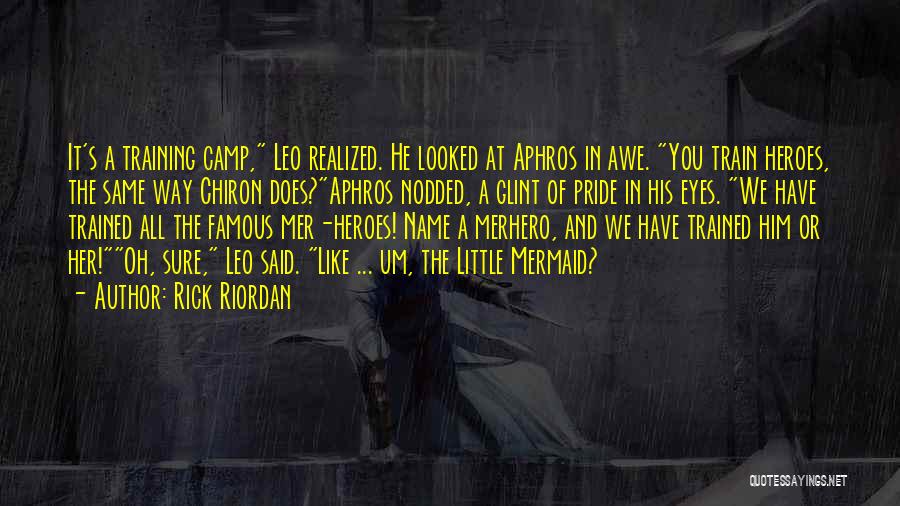 Rick Riordan Quotes: It's A Training Camp, Leo Realized. He Looked At Aphros In Awe. You Train Heroes, The Same Way Chiron Does?aphros