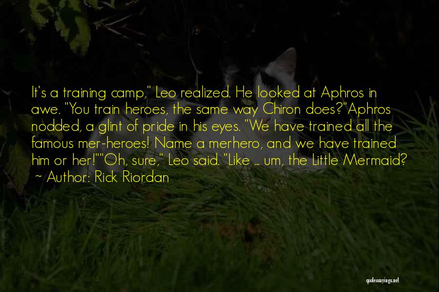 Rick Riordan Quotes: It's A Training Camp, Leo Realized. He Looked At Aphros In Awe. You Train Heroes, The Same Way Chiron Does?aphros