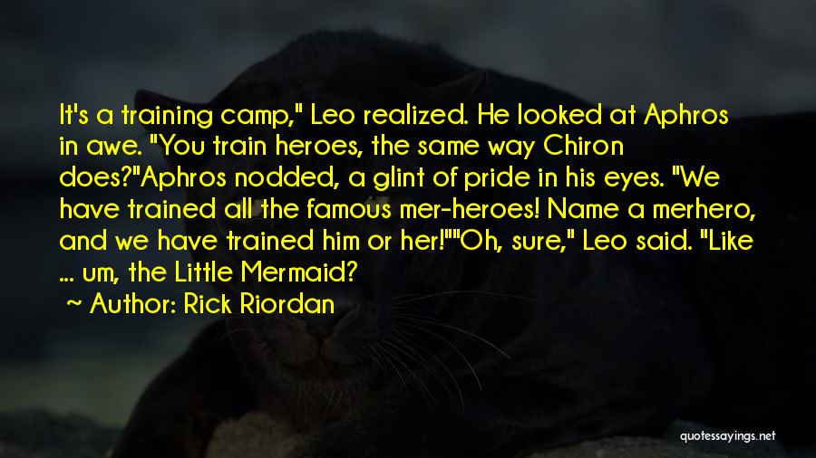 Rick Riordan Quotes: It's A Training Camp, Leo Realized. He Looked At Aphros In Awe. You Train Heroes, The Same Way Chiron Does?aphros