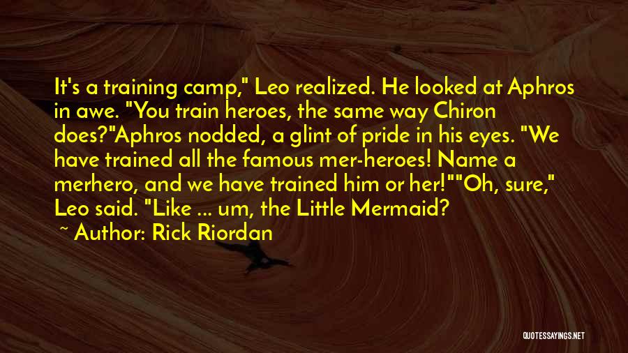 Rick Riordan Quotes: It's A Training Camp, Leo Realized. He Looked At Aphros In Awe. You Train Heroes, The Same Way Chiron Does?aphros
