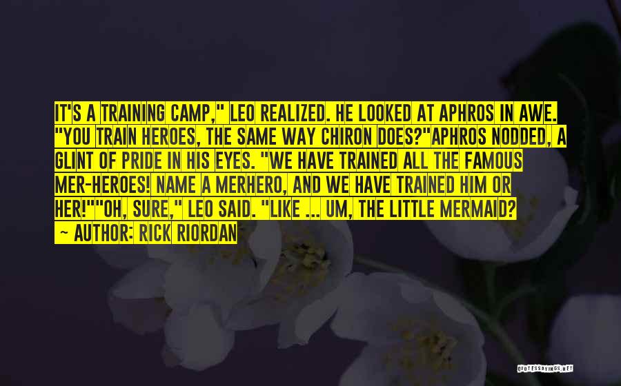 Rick Riordan Quotes: It's A Training Camp, Leo Realized. He Looked At Aphros In Awe. You Train Heroes, The Same Way Chiron Does?aphros
