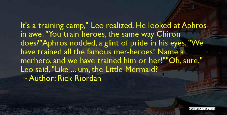 Rick Riordan Quotes: It's A Training Camp, Leo Realized. He Looked At Aphros In Awe. You Train Heroes, The Same Way Chiron Does?aphros