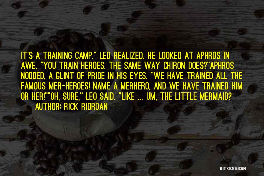 Rick Riordan Quotes: It's A Training Camp, Leo Realized. He Looked At Aphros In Awe. You Train Heroes, The Same Way Chiron Does?aphros