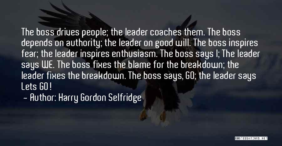 Harry Gordon Selfridge Quotes: The Boss Drives People; The Leader Coaches Them. The Boss Depends On Authority; The Leader On Good Will. The Boss