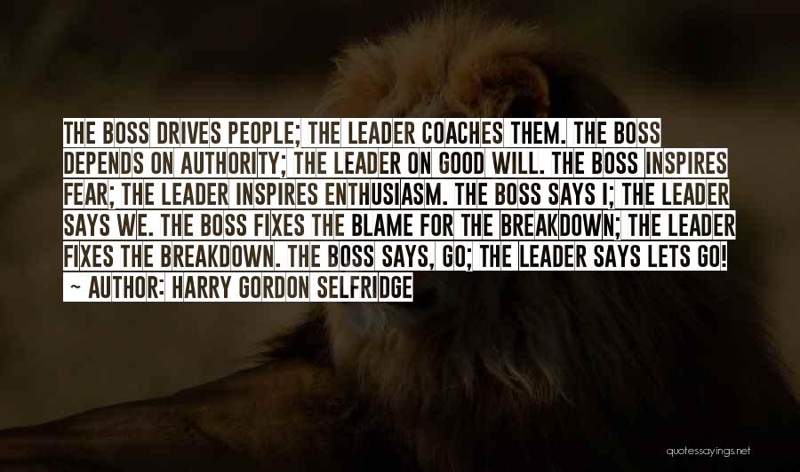 Harry Gordon Selfridge Quotes: The Boss Drives People; The Leader Coaches Them. The Boss Depends On Authority; The Leader On Good Will. The Boss