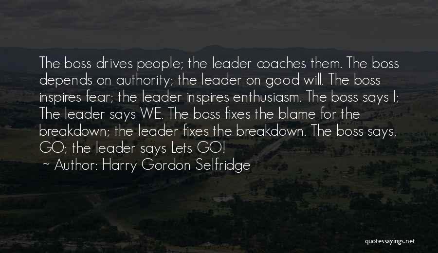 Harry Gordon Selfridge Quotes: The Boss Drives People; The Leader Coaches Them. The Boss Depends On Authority; The Leader On Good Will. The Boss