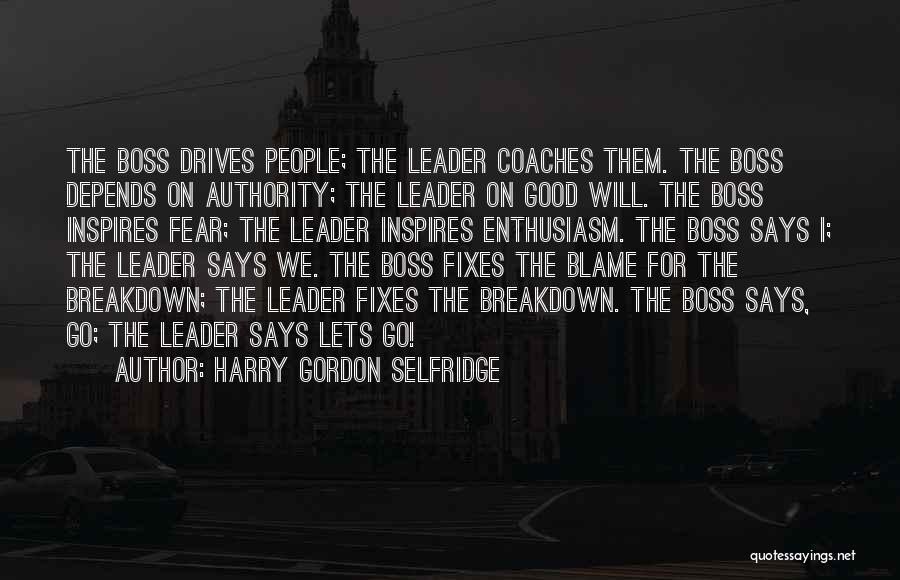 Harry Gordon Selfridge Quotes: The Boss Drives People; The Leader Coaches Them. The Boss Depends On Authority; The Leader On Good Will. The Boss