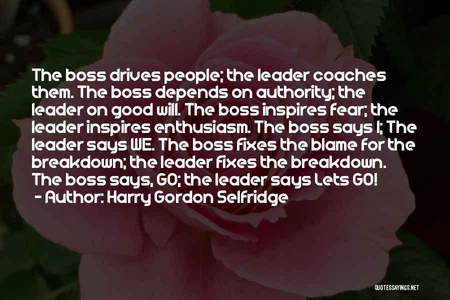 Harry Gordon Selfridge Quotes: The Boss Drives People; The Leader Coaches Them. The Boss Depends On Authority; The Leader On Good Will. The Boss