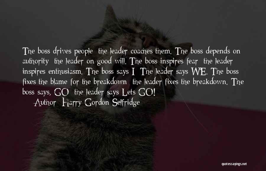 Harry Gordon Selfridge Quotes: The Boss Drives People; The Leader Coaches Them. The Boss Depends On Authority; The Leader On Good Will. The Boss