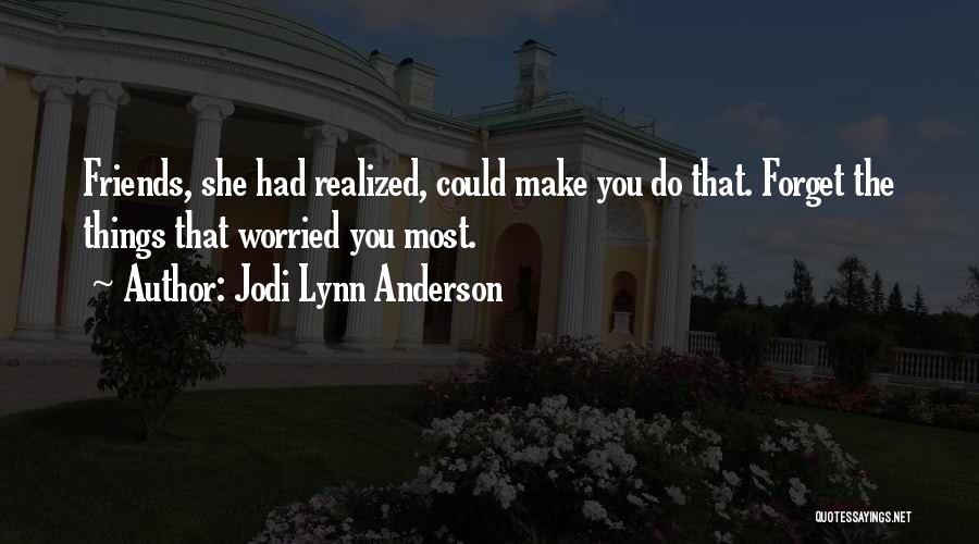 Jodi Lynn Anderson Quotes: Friends, She Had Realized, Could Make You Do That. Forget The Things That Worried You Most.