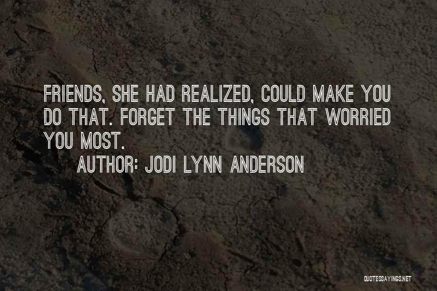 Jodi Lynn Anderson Quotes: Friends, She Had Realized, Could Make You Do That. Forget The Things That Worried You Most.