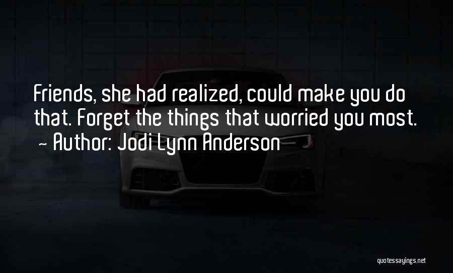 Jodi Lynn Anderson Quotes: Friends, She Had Realized, Could Make You Do That. Forget The Things That Worried You Most.