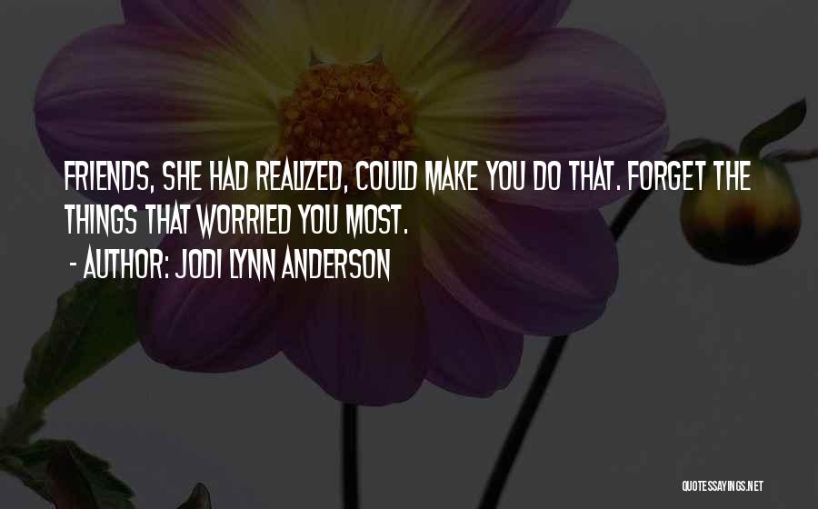 Jodi Lynn Anderson Quotes: Friends, She Had Realized, Could Make You Do That. Forget The Things That Worried You Most.