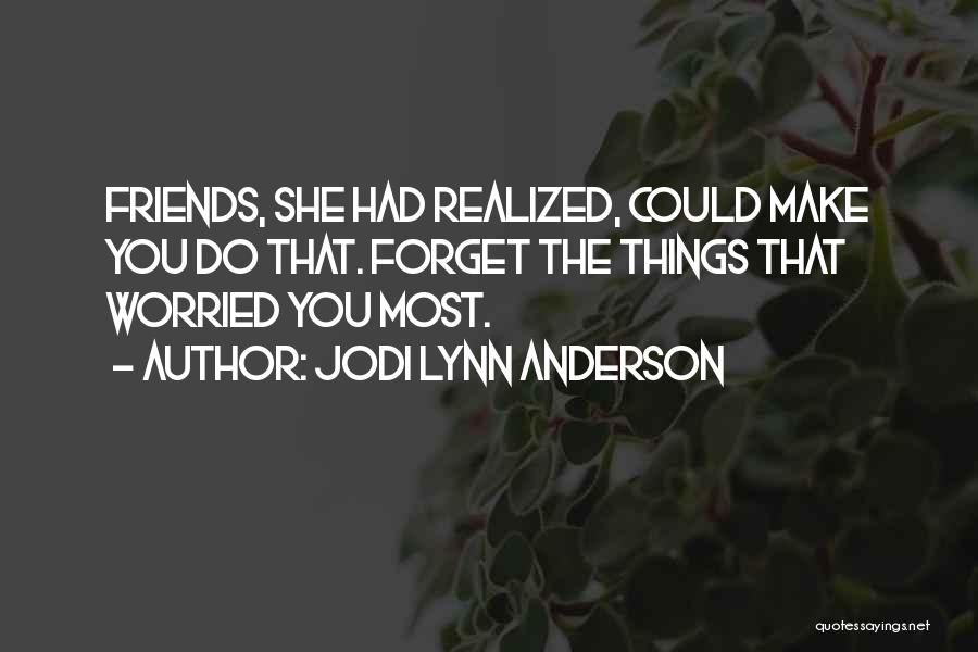 Jodi Lynn Anderson Quotes: Friends, She Had Realized, Could Make You Do That. Forget The Things That Worried You Most.