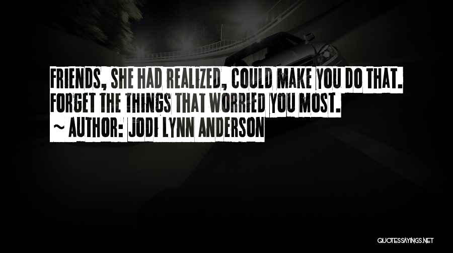 Jodi Lynn Anderson Quotes: Friends, She Had Realized, Could Make You Do That. Forget The Things That Worried You Most.