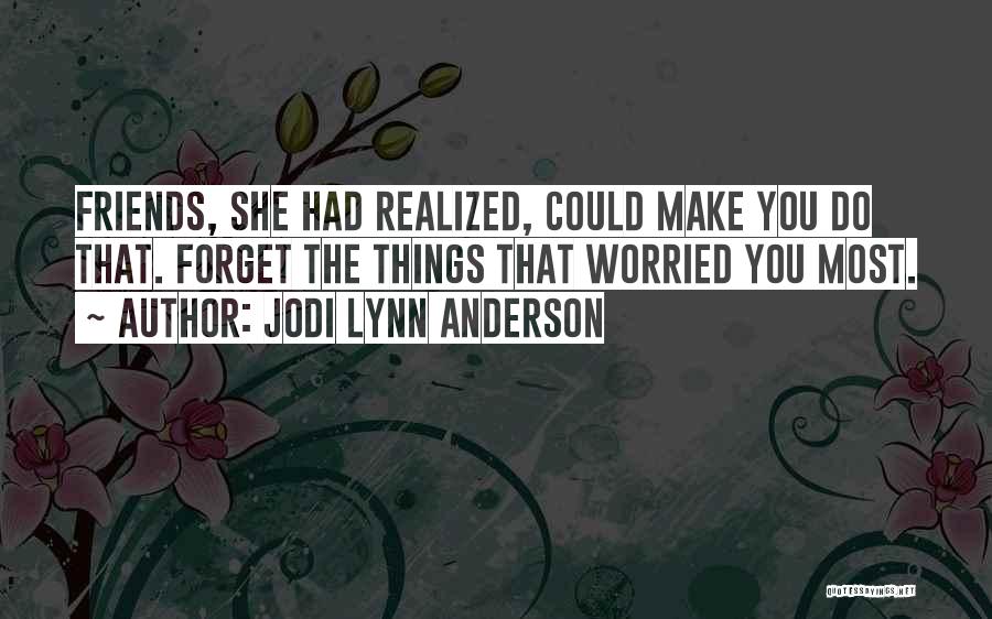 Jodi Lynn Anderson Quotes: Friends, She Had Realized, Could Make You Do That. Forget The Things That Worried You Most.